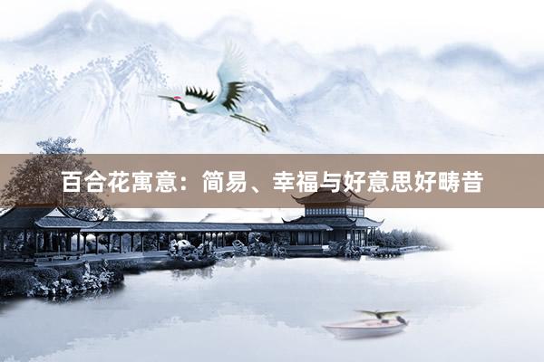 百合花寓意：简易、幸福与好意思好畴昔