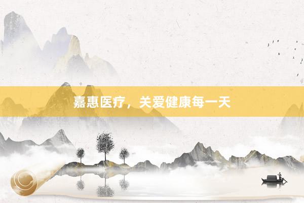 嘉惠医疗，关爱健康每一天